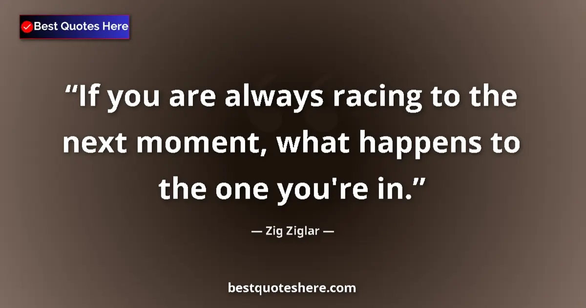 Quote by Zig Ziglar: If you are always racing to the next moment, what 