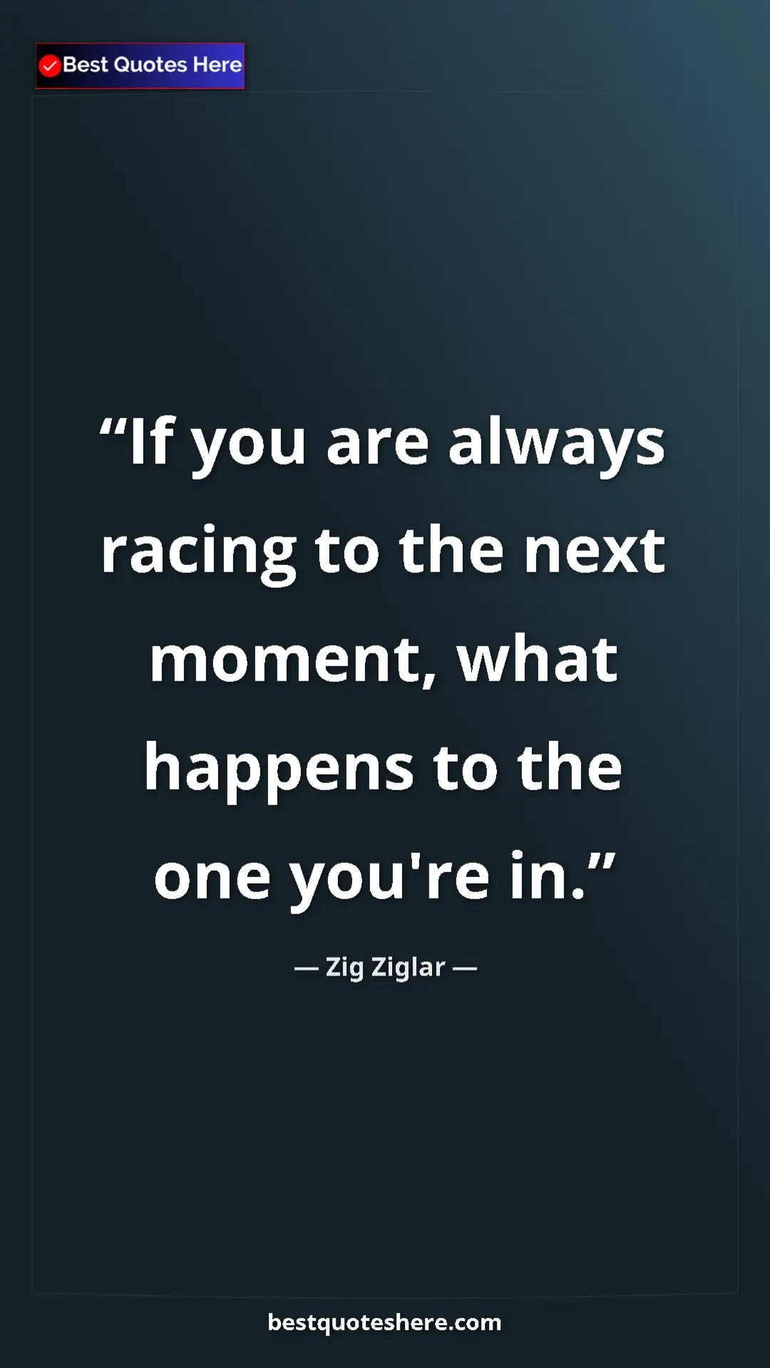 Pinterest quote poster by Zig Ziglar: "If you are always racing to the next moment, what happens to"