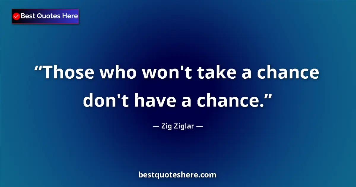Quote by Zig Ziglar: Those who won't take a chance don't have a chance....