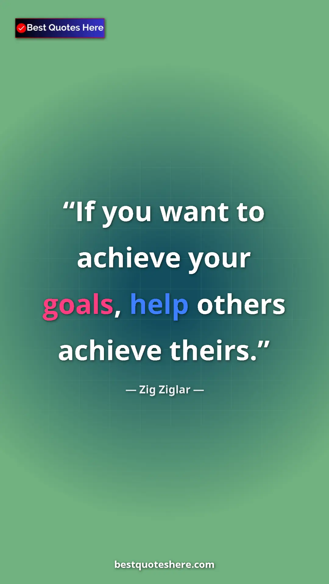 Pinterest quote poster by Zig Ziglar: "If you want to achieve your goals, help others achieve their"