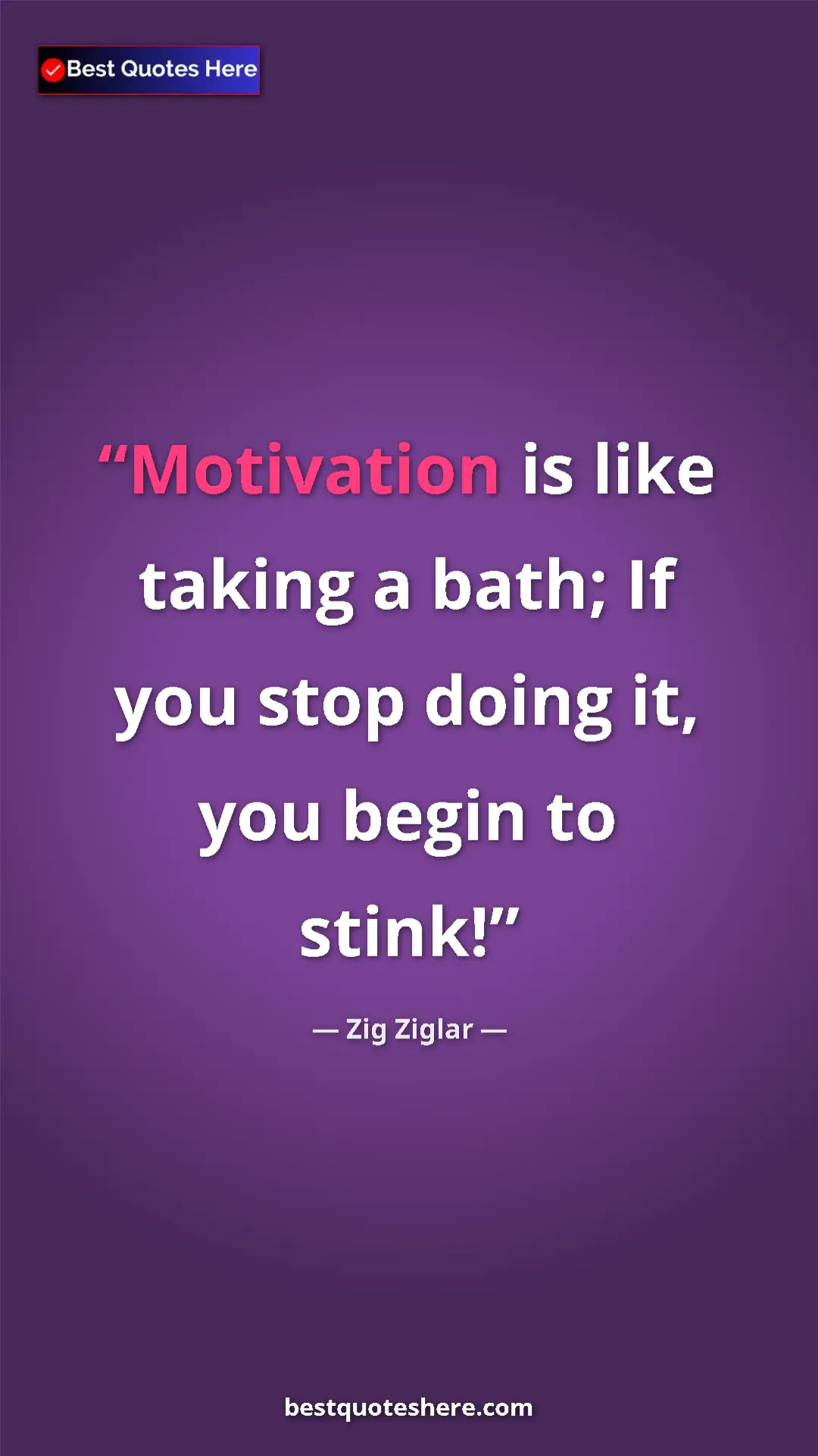 Zig Ziglar Quote Card: "Motivation is like taking a bath; If you stop doing it, you..." Pinterest quote poster by Zig Ziglar: "Motivation is like taking a bath; If you stop doing it, you..."