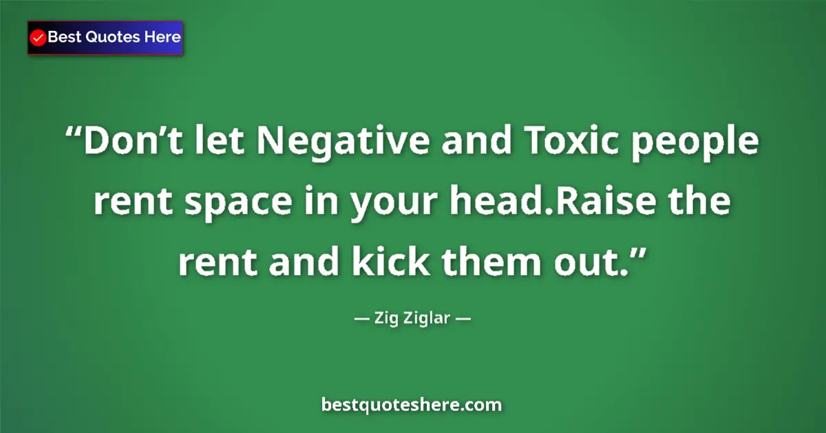Quote by Zig Ziglar: Don’t let Negative and Toxic people rent space in your head.Raise the rent and kick them out....