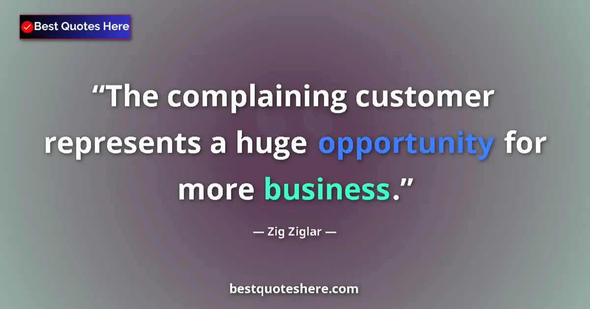 Quote by Zig Ziglar: The complaining customer represents a huge opportunity for more business....