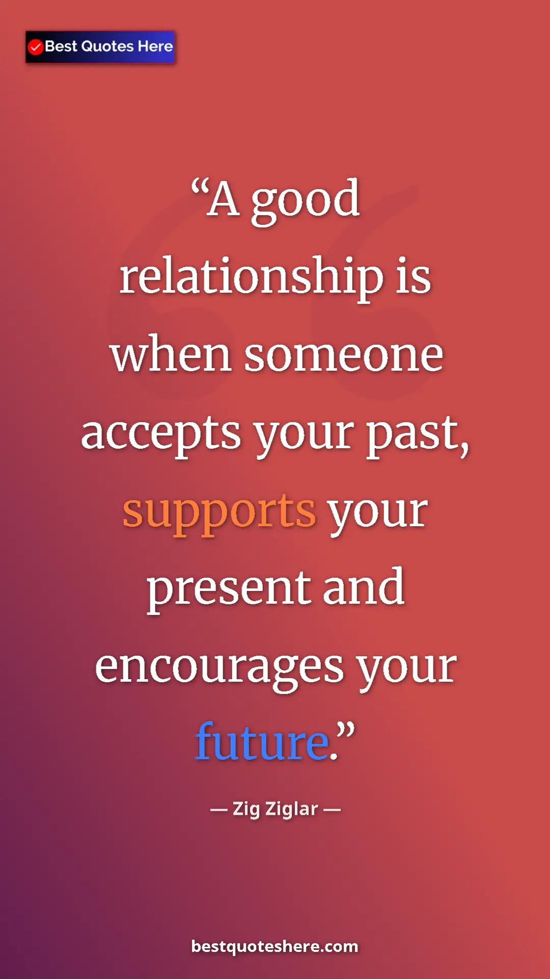 Pinterest quote poster by Zig Ziglar: "A good relationship is when someone accepts your past,..."