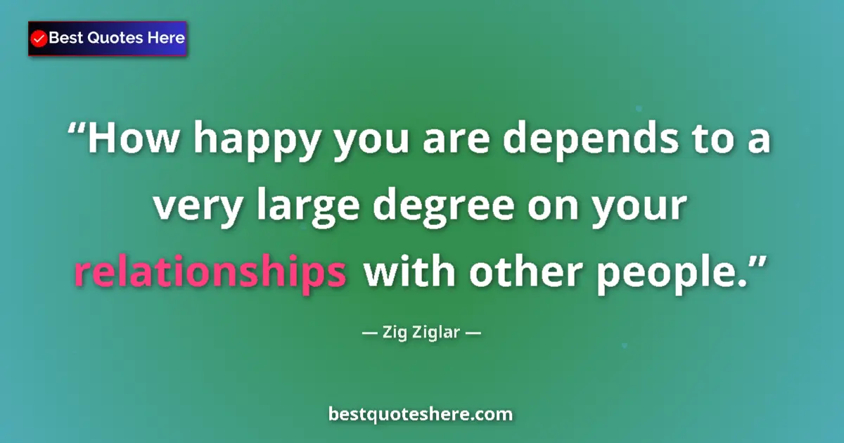 Quote by Zig Ziglar: How happy you are depends to a very large degree on your relationships with other people....