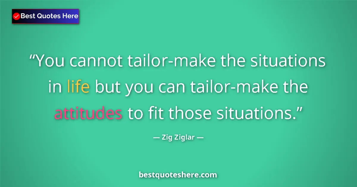 Quote by Zig Ziglar: You cannot tailor-make the situations in life but you can tailor-make the attitudes to fit those sit...