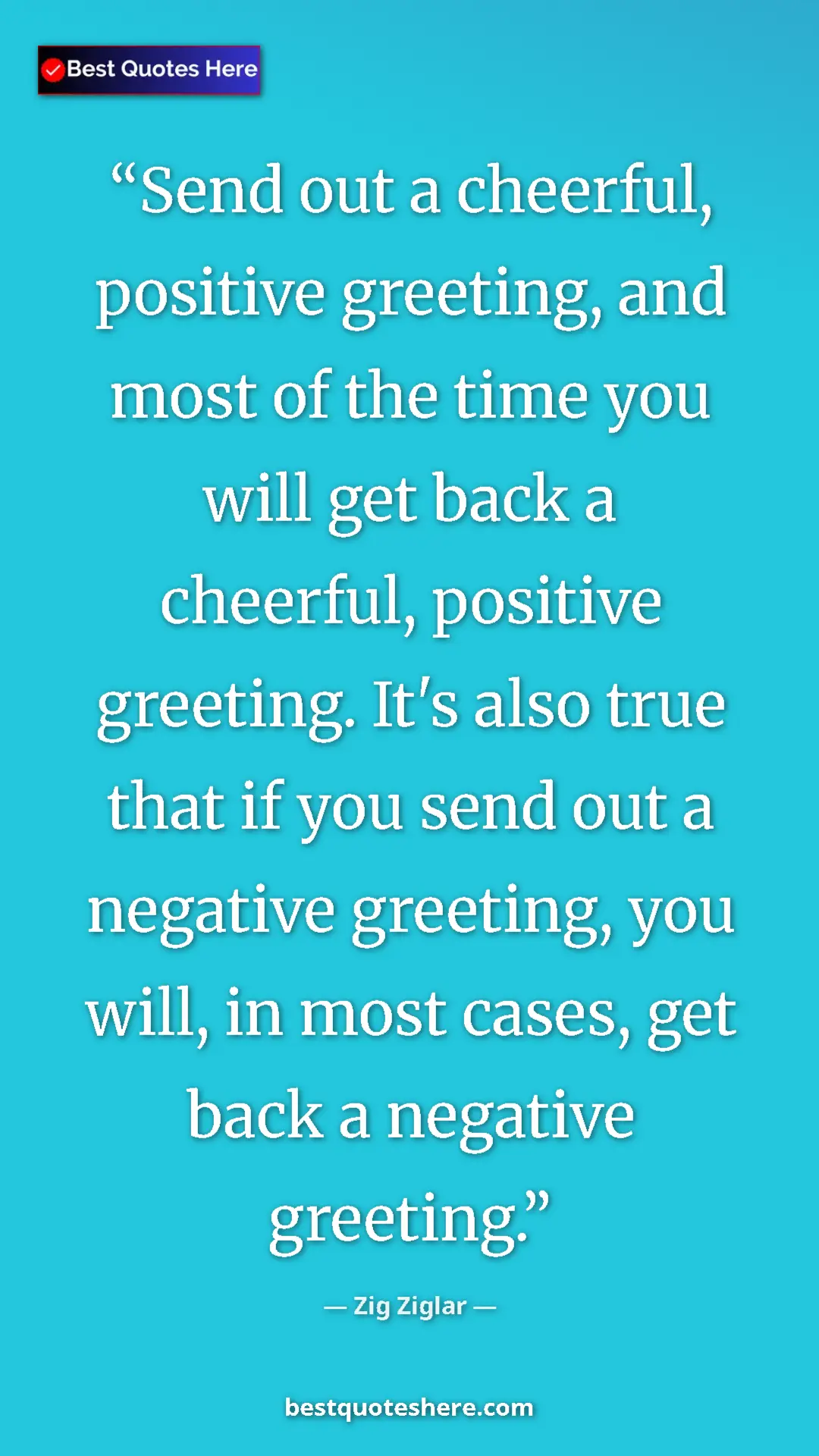 Pinterest quote poster by Zig Ziglar: "Send out a cheerful, positive greeting, and most of the..."