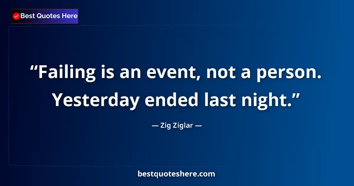 Quote by Zig Ziglar: Failing is an event, not a person. Yesterday ended