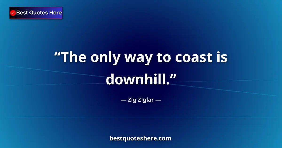 Quote by Zig Ziglar: The only way to coast is downhill....