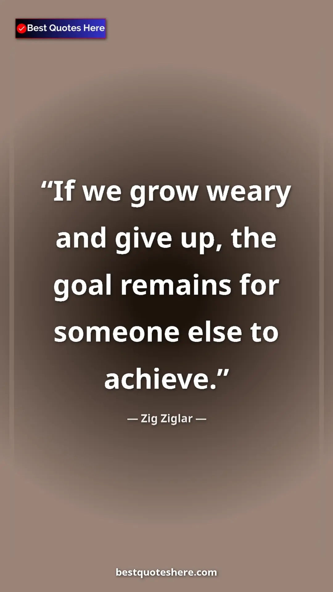 Pinterest quote poster by Zig Ziglar: "If we grow weary and give up, the goal remains for someone..."