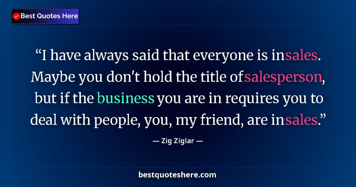 Image for the quote by Zig Ziglar: I have always said that everyone is in sales. Maybe you don't hold the title of salesperson, but if ...