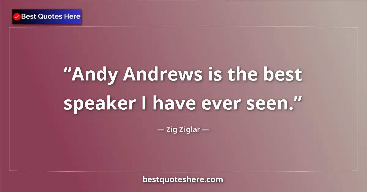 Quote by Zig Ziglar: Andy Andrews is the best speaker I have ever seen....