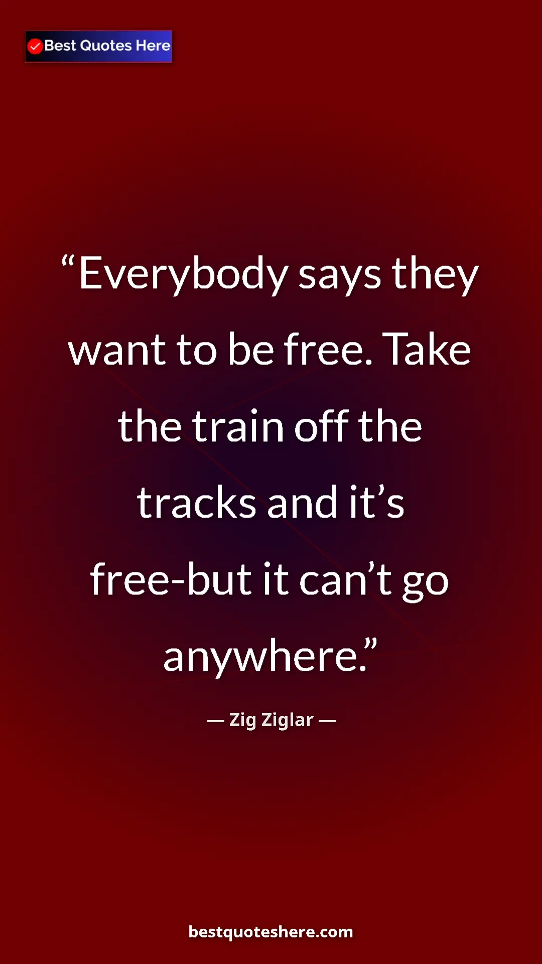 Pinterest quote poster by Zig Ziglar: "Everybody says they want to be free. Take the train off the..."
