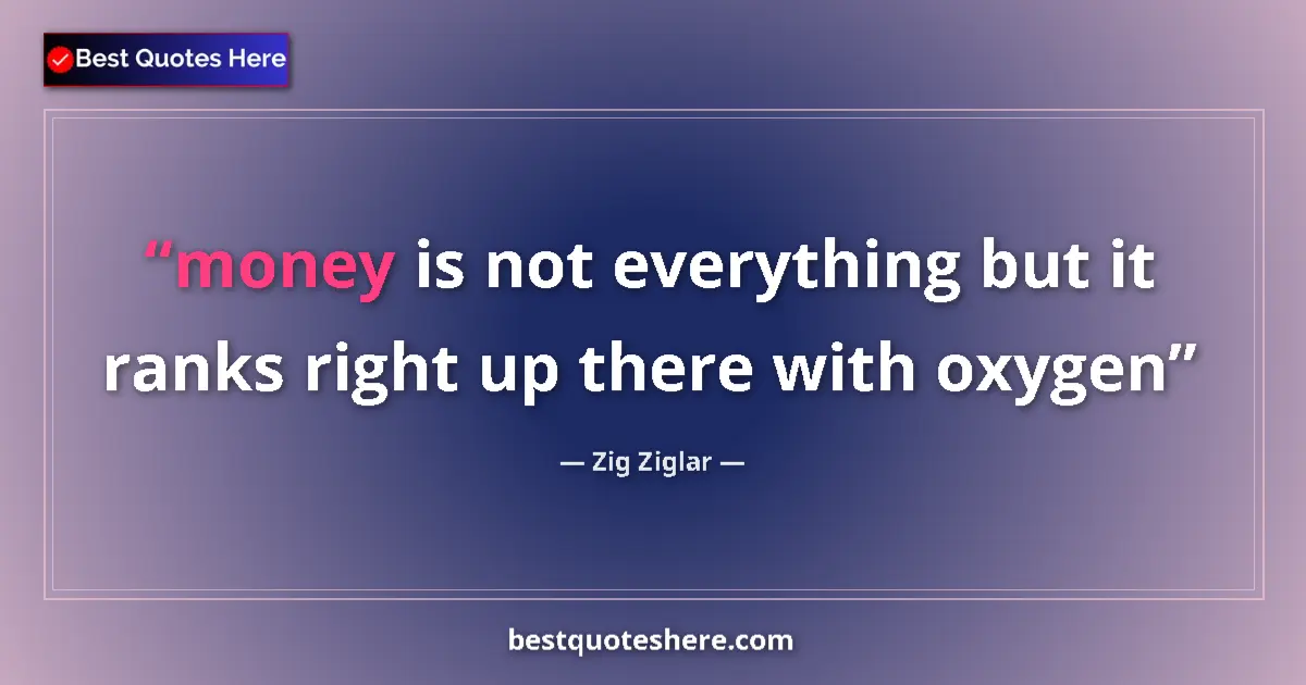 Quote by Zig Ziglar: money is not everything but it ranks right up there with oxygen...