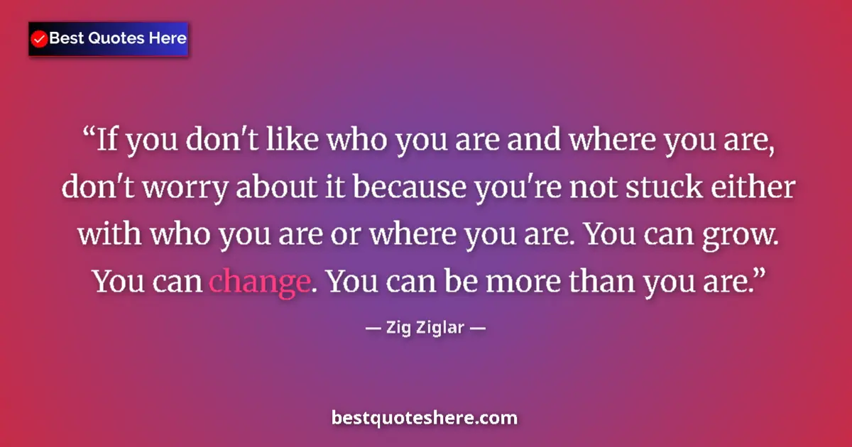 Quote by Zig Ziglar: If you don't like who you are and where you are, don't worry about it because you're not stuck eithe...