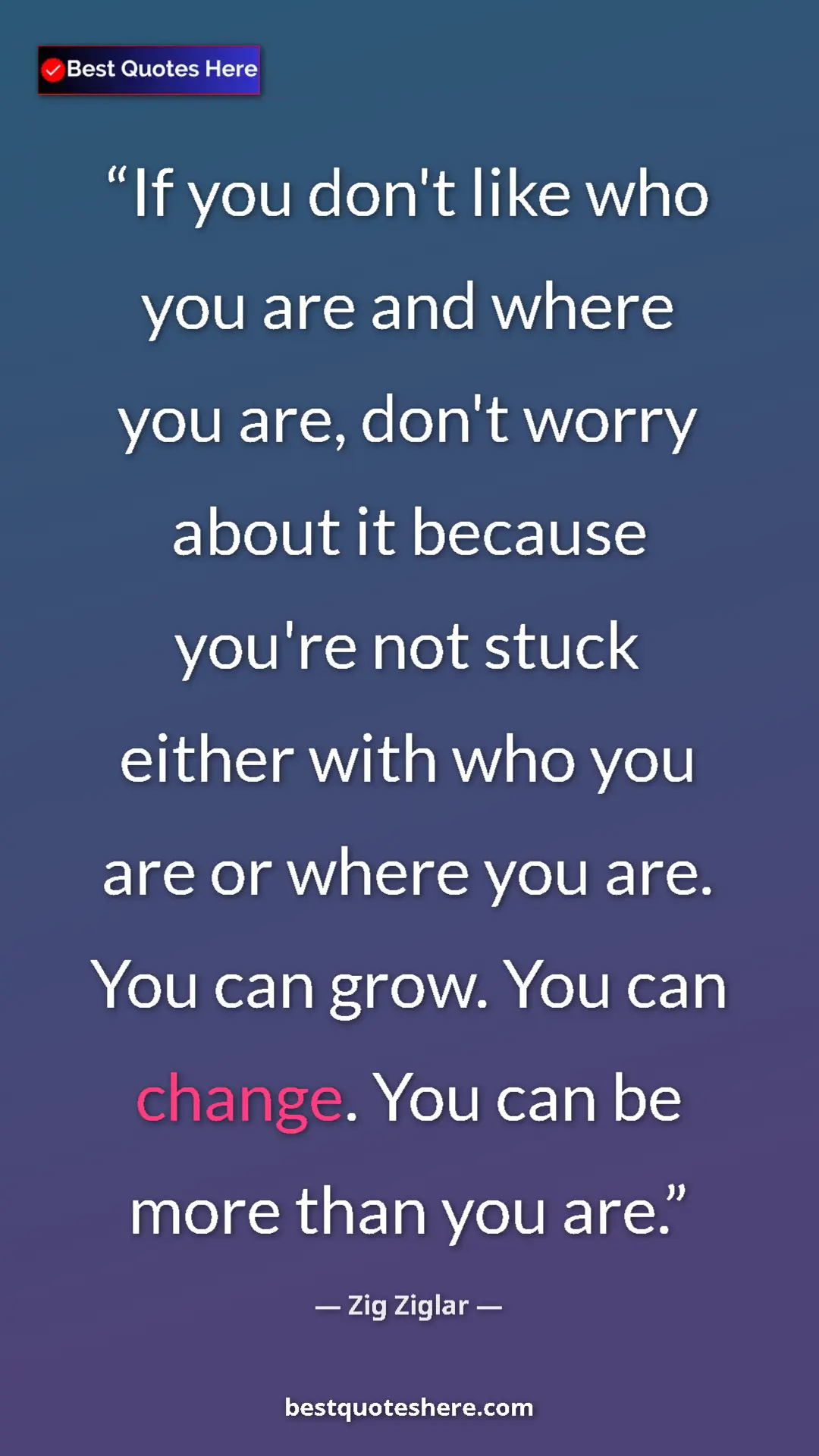 Pinterest quote poster by Zig Ziglar: "If you don't like who you are and where you are, don't..."