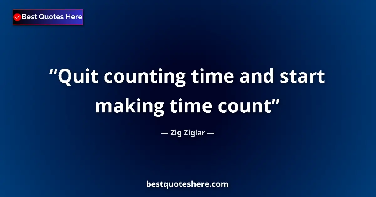 Quote by Zig Ziglar: Quit counting time and start making time count...