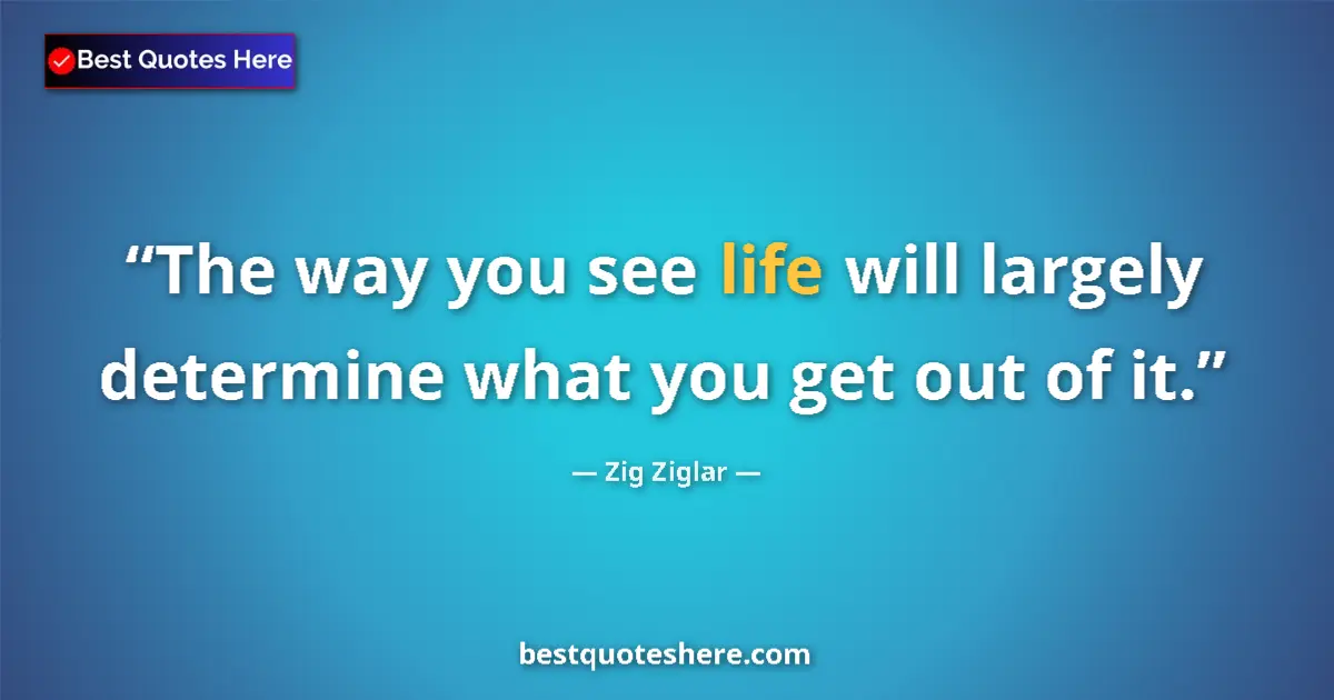 Quote by Zig Ziglar: The way you see life will largely determine what y