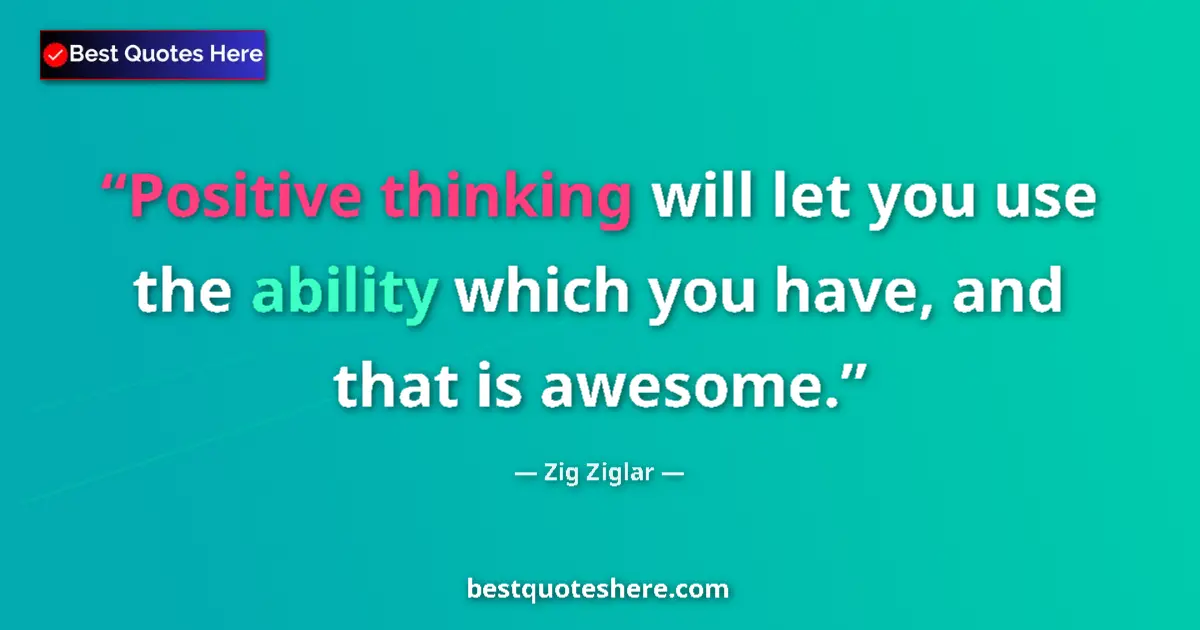 Quote by Zig Ziglar: Positive thinking will let you use the ability which you have, and that is awesome....