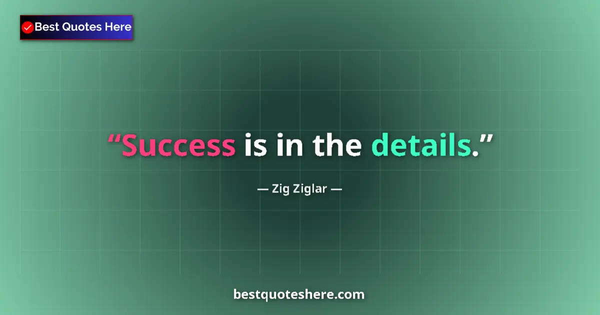 Quote by Zig Ziglar: Success is in the details....
