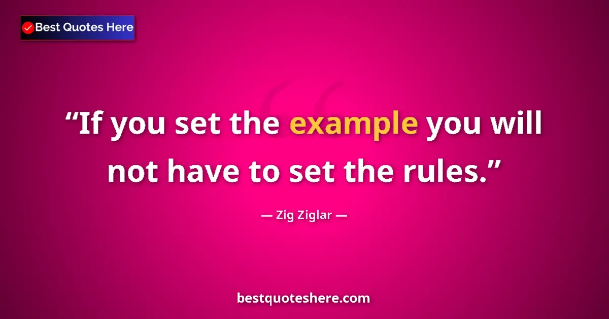 Quote by Zig Ziglar: If you set the example you will not have to set the rules....