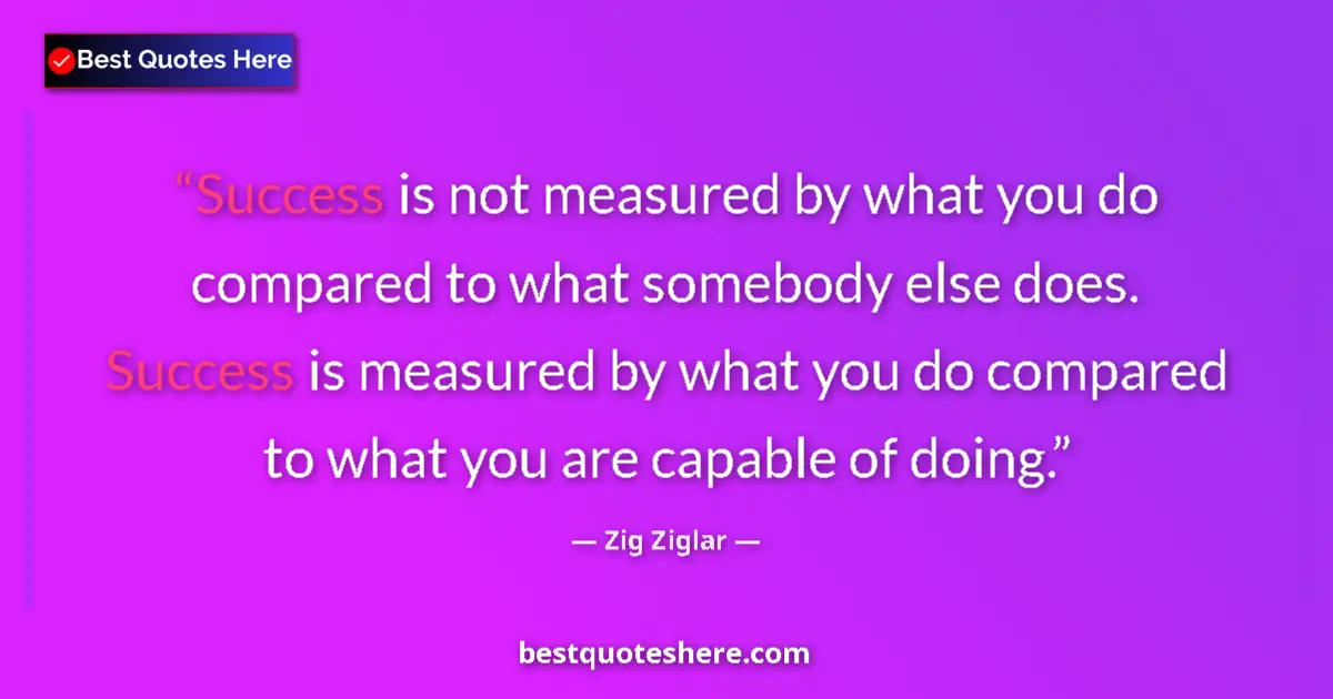 Quote by Zig Ziglar: Success is not measured by what you do compared to what somebody else does. Success is measured by w...