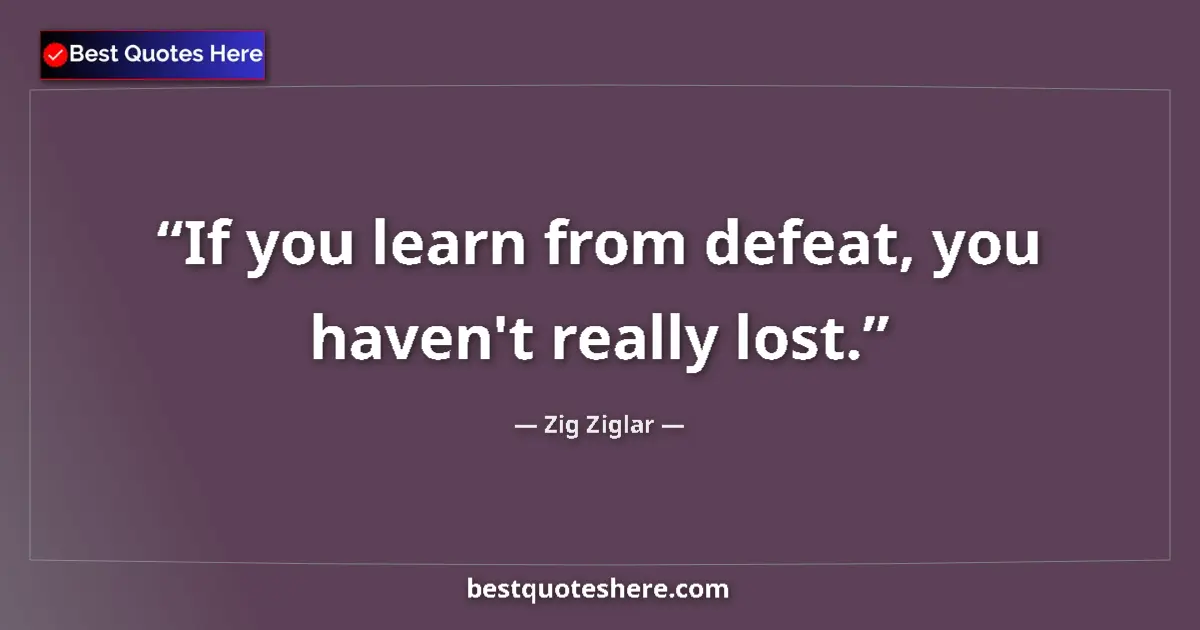 Quote by Zig Ziglar: If you learn from defeat, you haven't really lost....