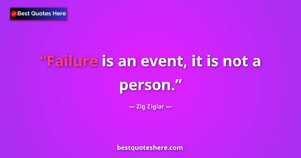Quote by Zig Ziglar: Failure is an event, it is not a person....