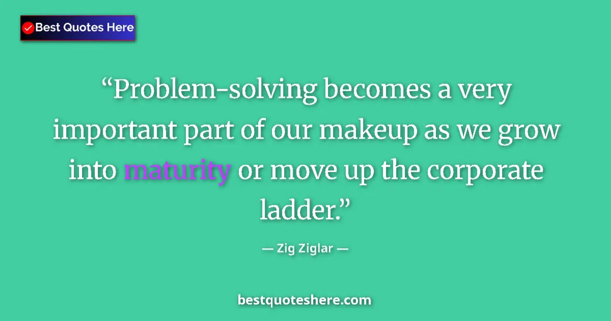 Quote by Zig Ziglar: Problem-solving becomes a very important part of our makeup as we grow into maturity or move up the ...