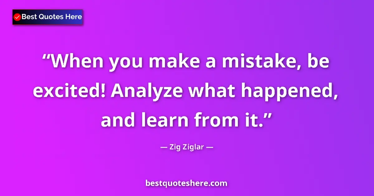 Quote by Zig Ziglar: When you make a mistake, be excited! Analyze what happened, and learn from it....