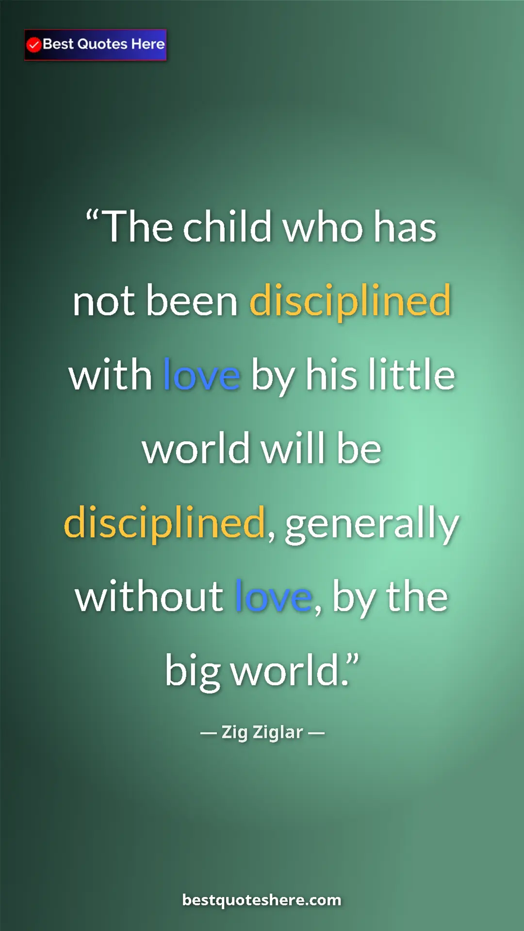 Pinterest quote poster by Zig Ziglar: "The child who has not been disciplined with love by his..."