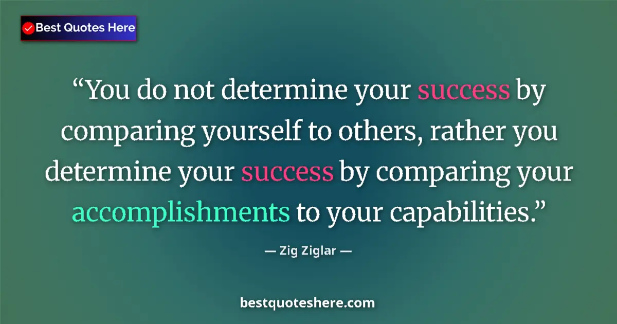 Quote by Zig Ziglar: You do not determine your success by comparing yourself to others, rather you determine your success...
