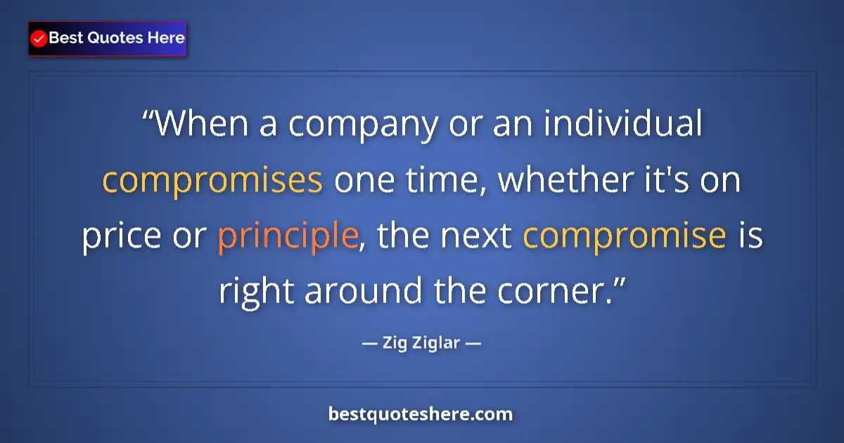 Quote by Zig Ziglar: When a company or an individual compromises one time, whether it's on price or principle, the next c...