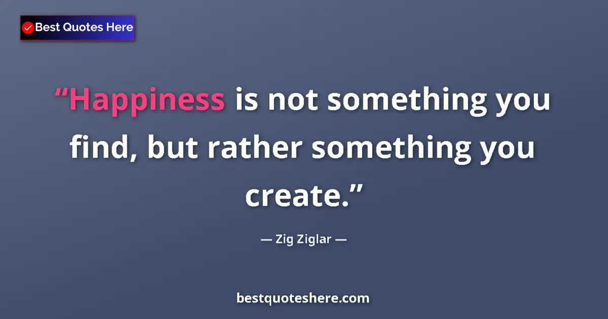 Quote by Zig Ziglar: Happiness is not something you find, but rather something you create....