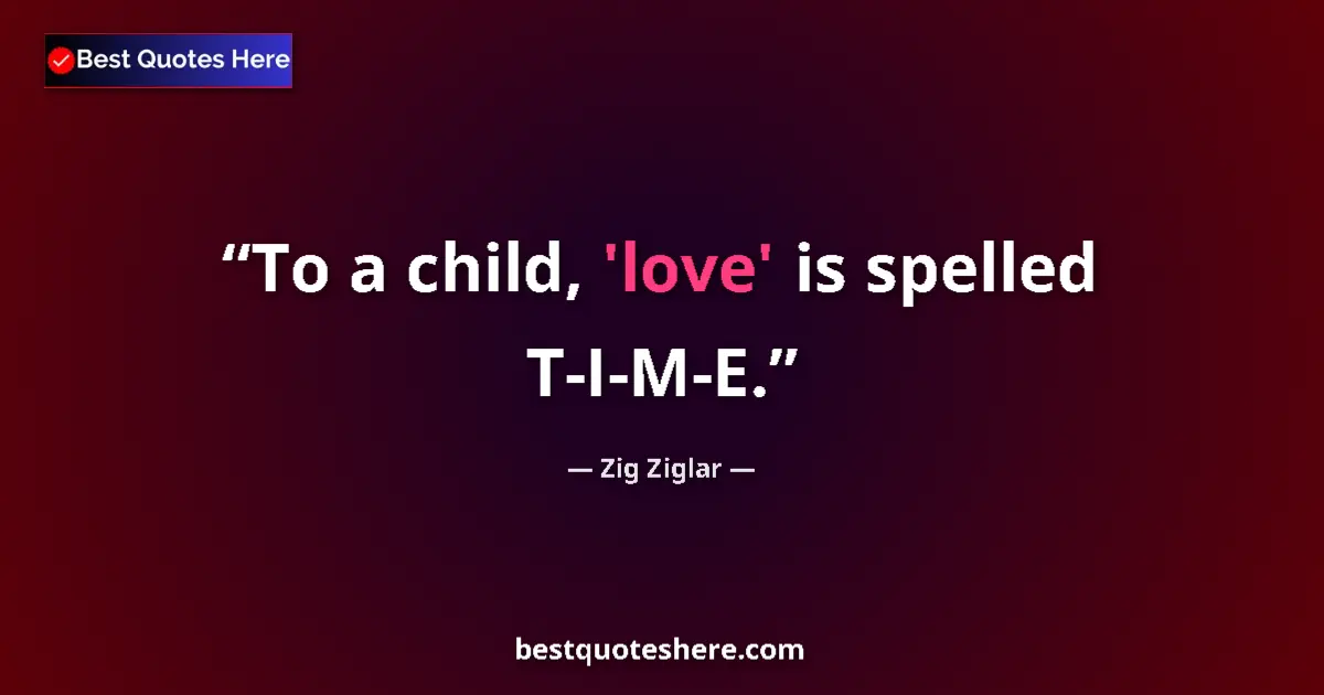 Quote by Zig Ziglar: To a child, 'love' is spelled T-I-M-E....