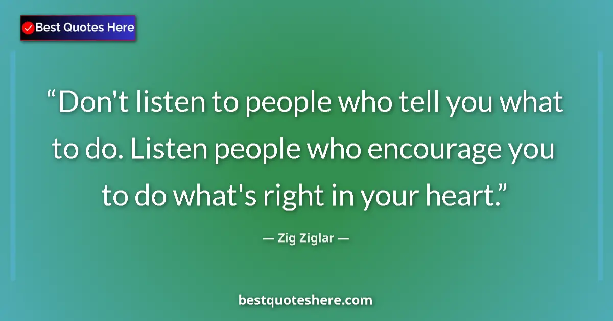 Quote by Zig Ziglar: Don't listen to people who tell you what to do. Listen people who encourage you to do what's right i...