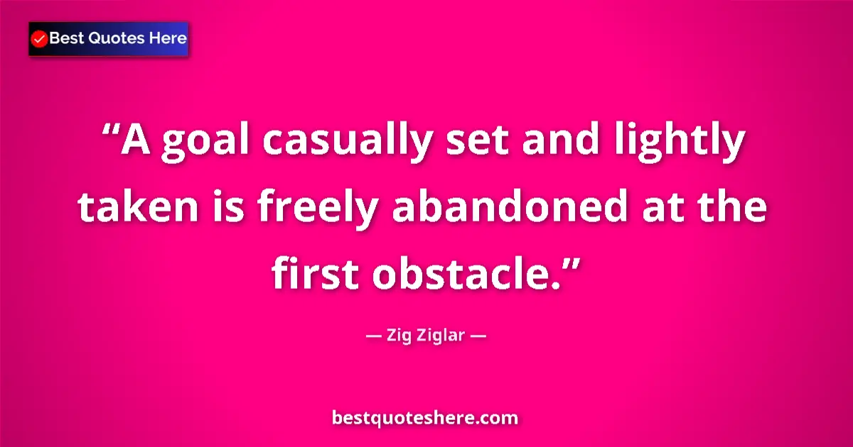 Quote by Zig Ziglar: A goal casually set and lightly taken is freely abandoned at the first obstacle....