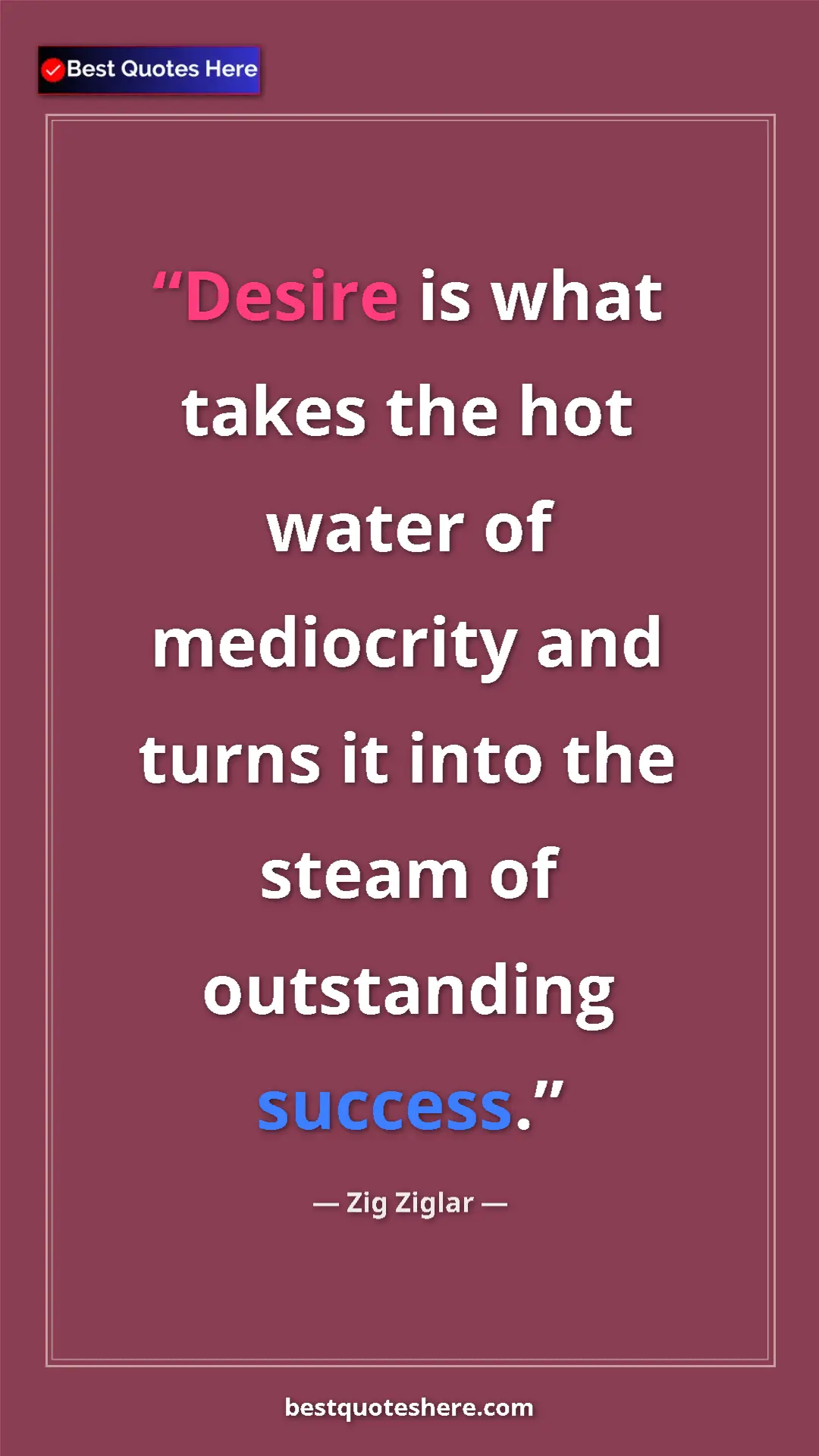 Pinterest quote poster by Zig Ziglar: "Desire is what takes the hot water of mediocrity and turns..."