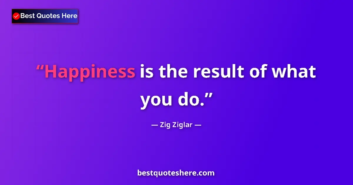 Quote by Zig Ziglar: Happiness is the result of what you do....