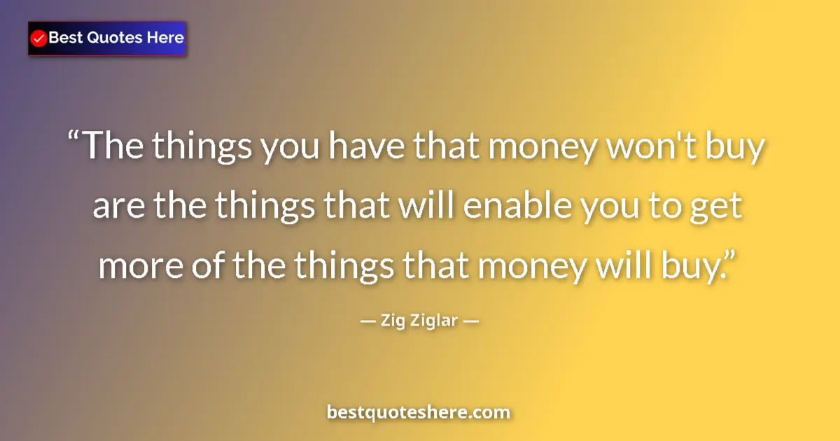 Quote by Zig Ziglar: The things you have that money won't buy are the t