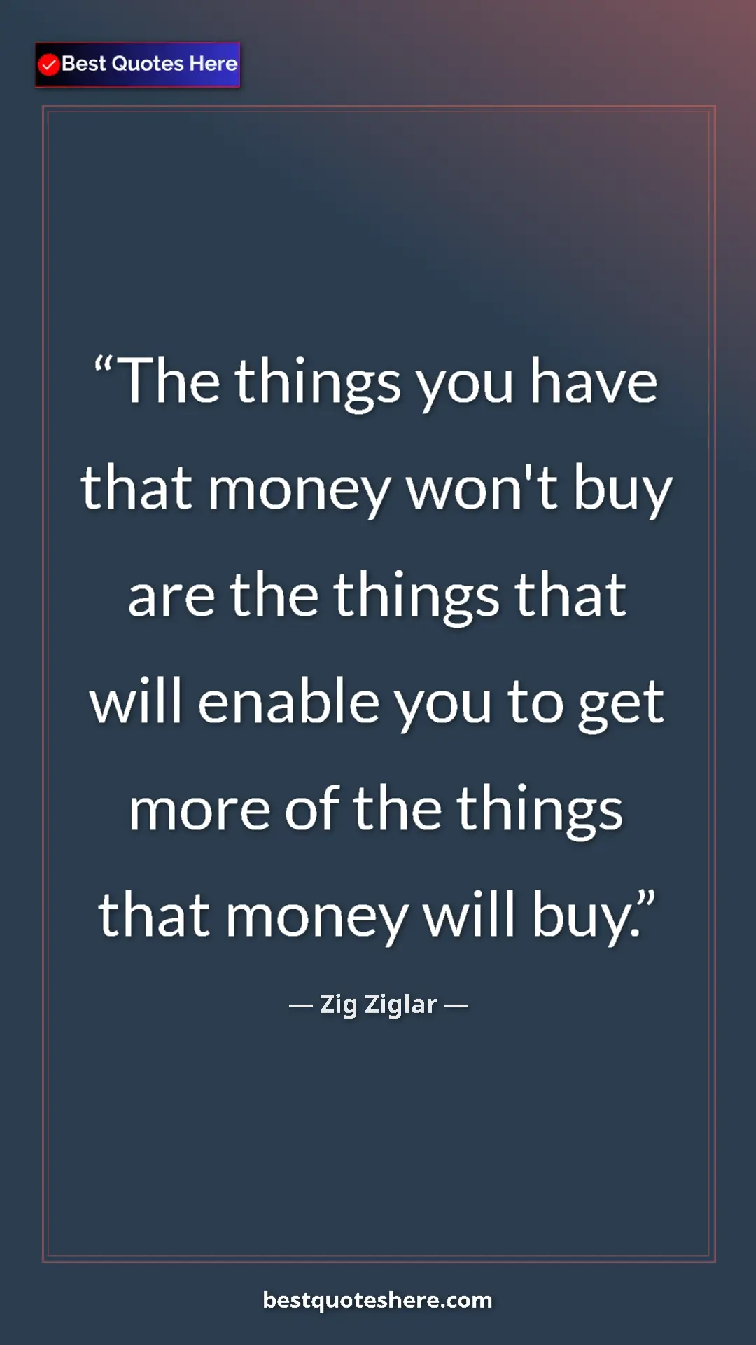 Pinterest quote poster by Zig Ziglar: "The things you have that money won't buy are the things..."