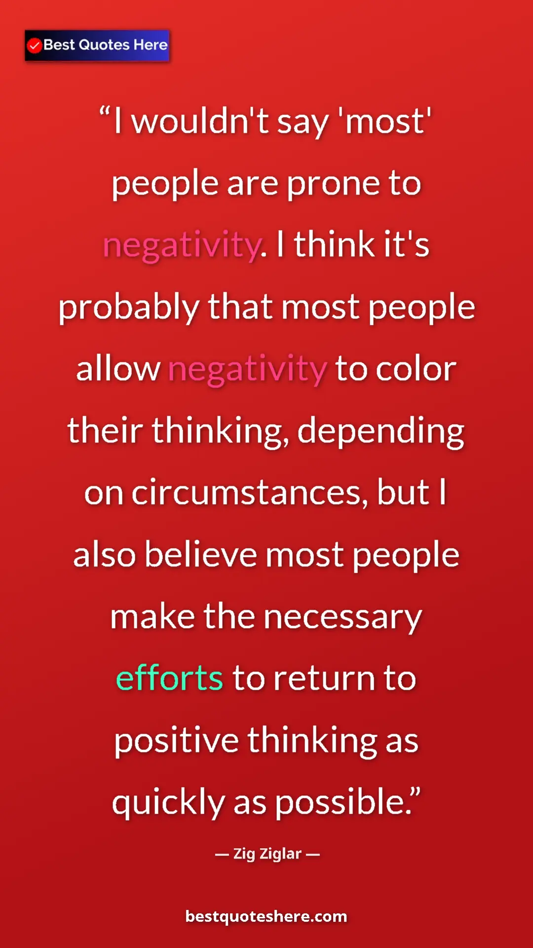 Zig Ziglar Quote Card: "I wouldn't say 'most' people are prone to negativity. I..." Pinterest quote poster by Zig Ziglar: "I wouldn't say 'most' people are prone to negativity. I..."