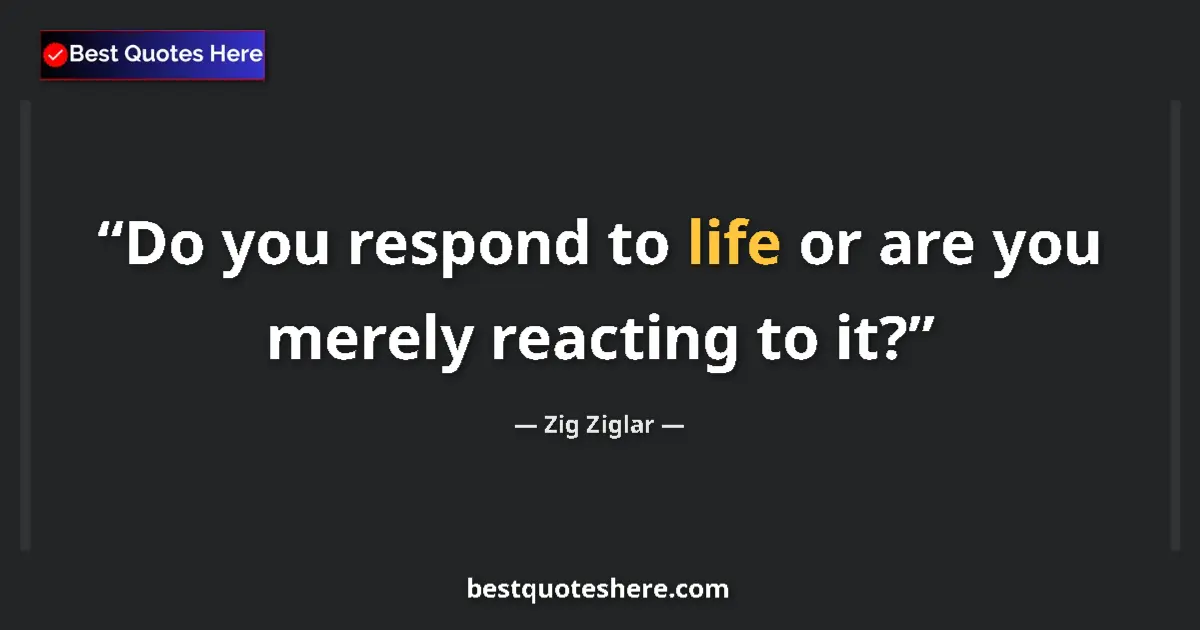 Quote by Zig Ziglar: Do you respond to life or are you merely reacting