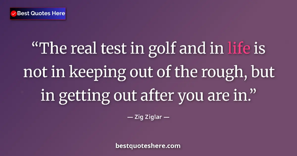 Quote by Zig Ziglar: The real test in golf and in life is not in keepin