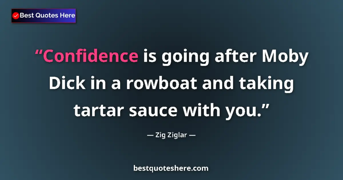 Quote by Zig Ziglar: Confidence is going after Moby Dick in a rowboat and taking tartar sauce with you....