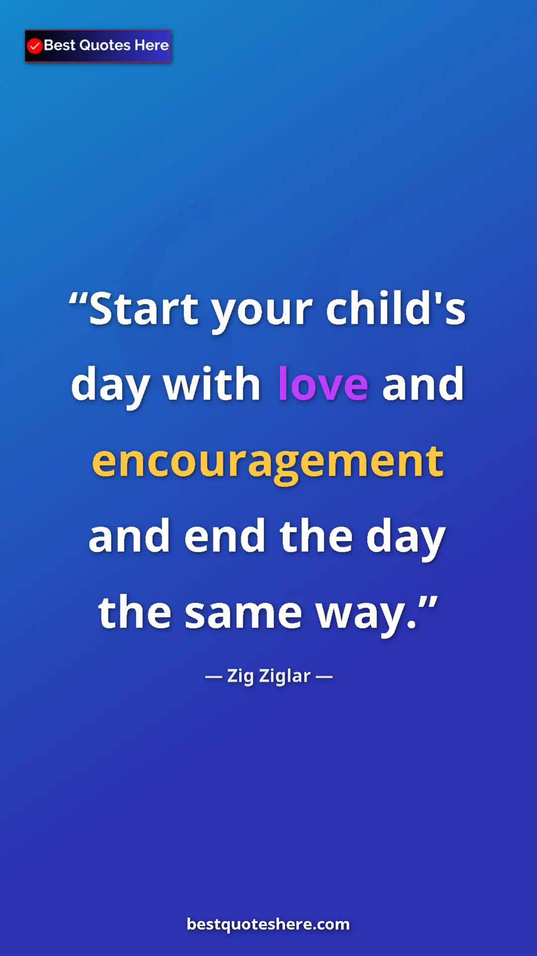 Pinterest quote poster by Zig Ziglar: "Start your child's day with love and encouragement and end..."