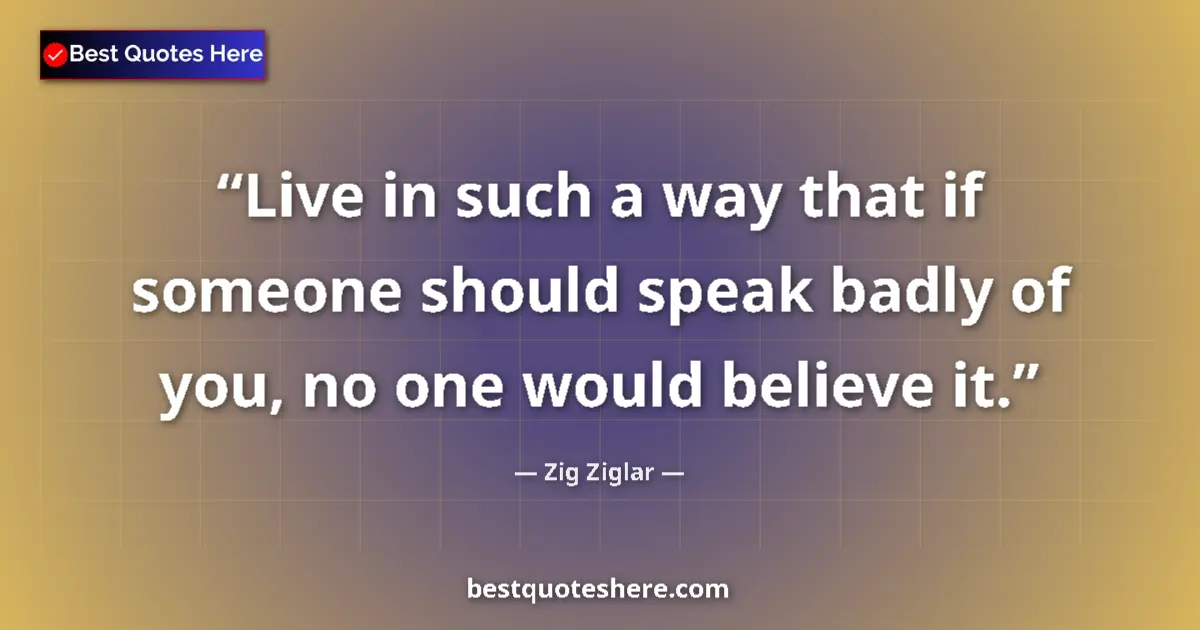 Quote by Zig Ziglar: Live in such a way that if someone should speak badly of you, no one would believe it....