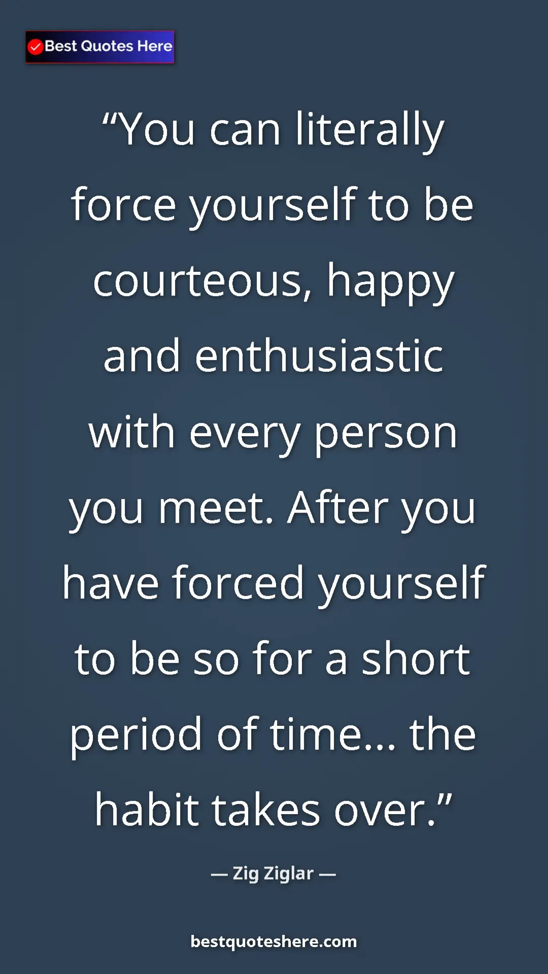 Pinterest quote poster by Zig Ziglar: "You can literally force yourself to be courteous, happy and..."