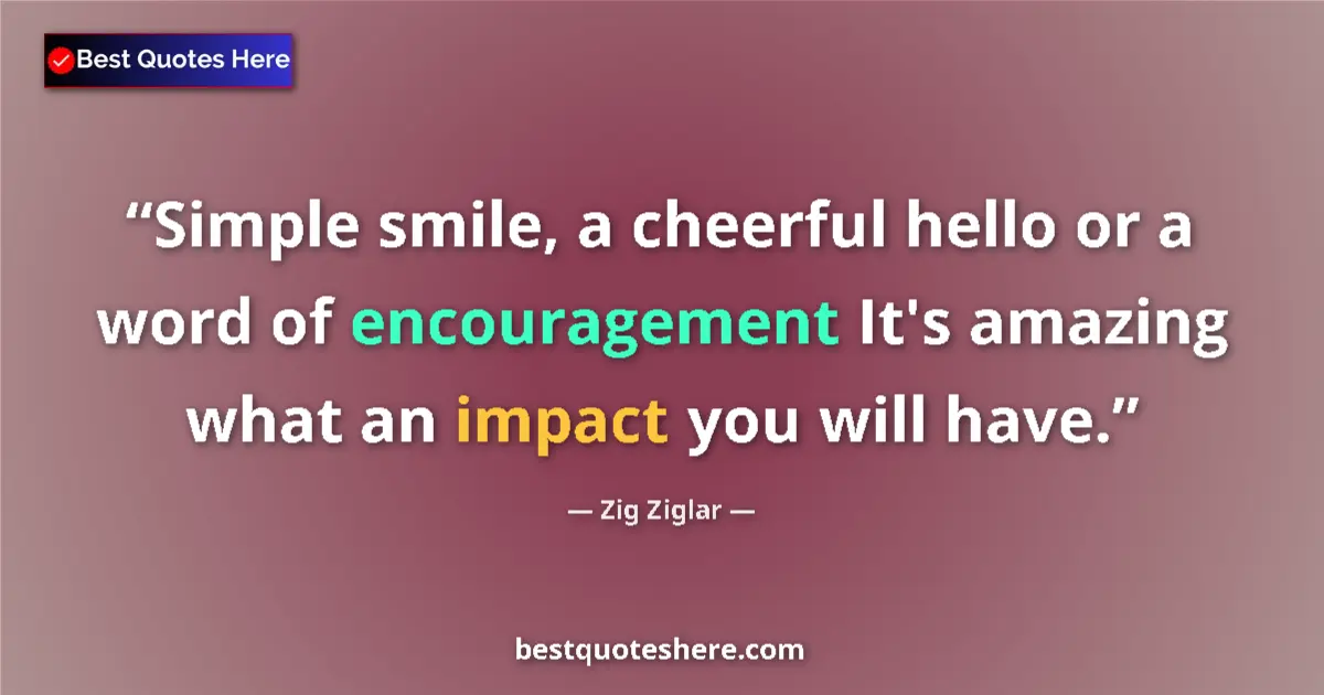 Image for the quote by Zig Ziglar: Simple smile, a cheerful hello or a word of encouragement It's amazing what an impact you will have....