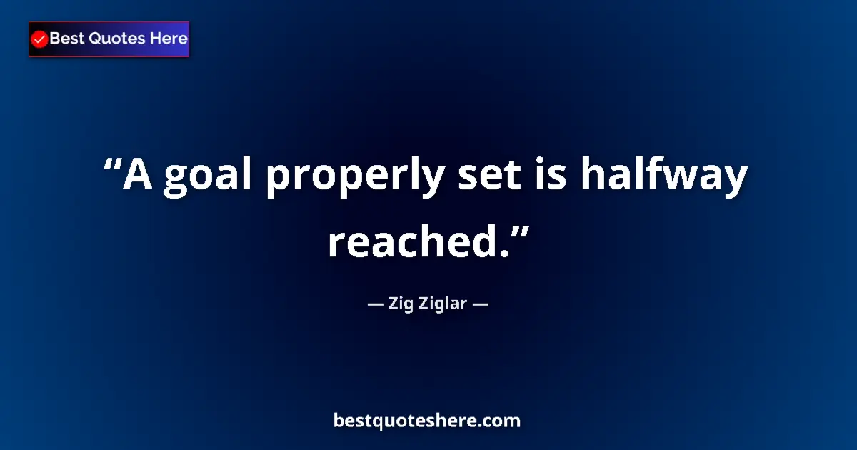 Quote by Zig Ziglar: A goal properly set is halfway reached....